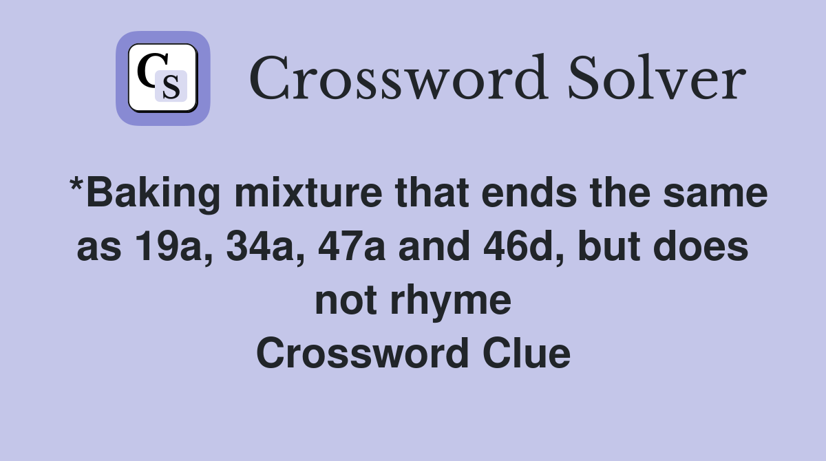 *Baking mixture that ends the same as 19a, 34a, 47a and 46d, but does not rhyme Crossword Clue