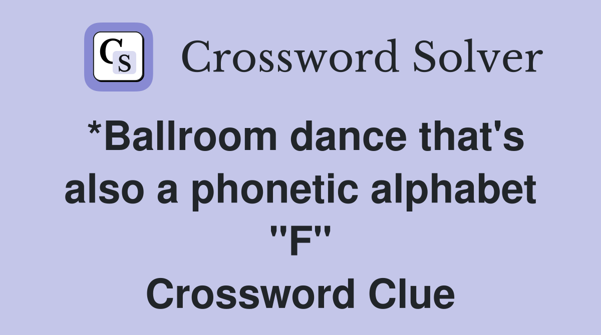 *Ballroom dance that's also a phonetic alphabet "F" Crossword Clue
