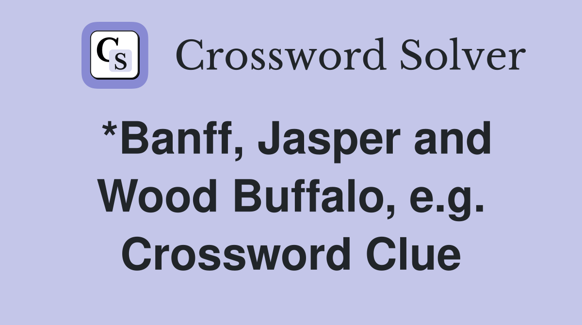 *Banff, Jasper and Wood Buffalo, e.g. Crossword Clue
