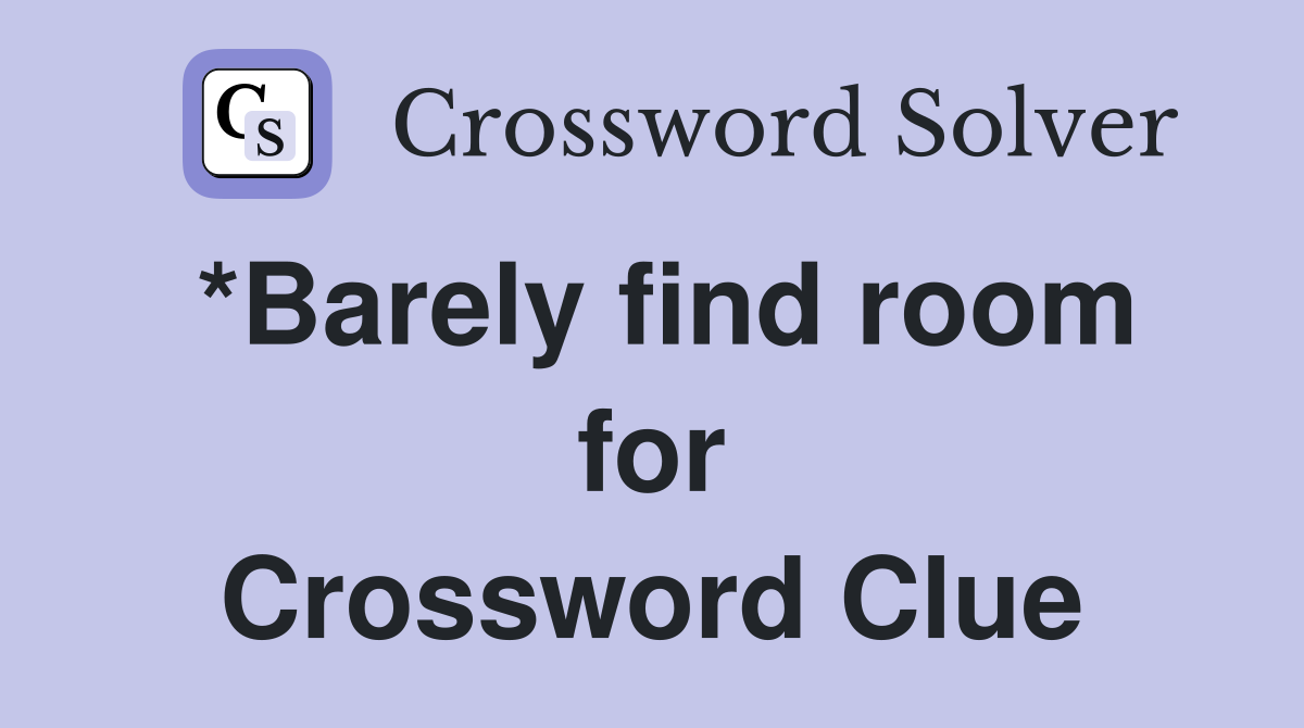 *Barely find room for Crossword Clue