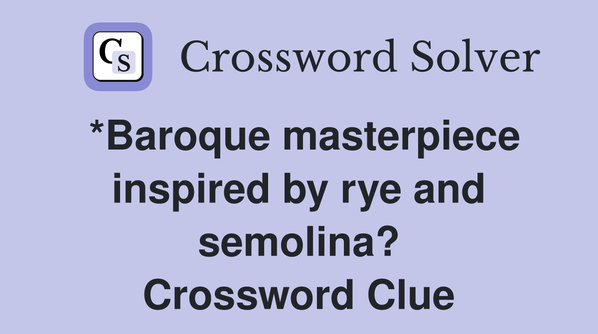 *Baroque masterpiece inspired by rye and semolina? Crossword Clue