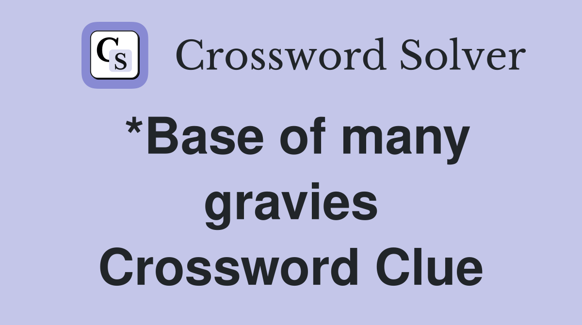 *Base of many gravies Crossword Clue
