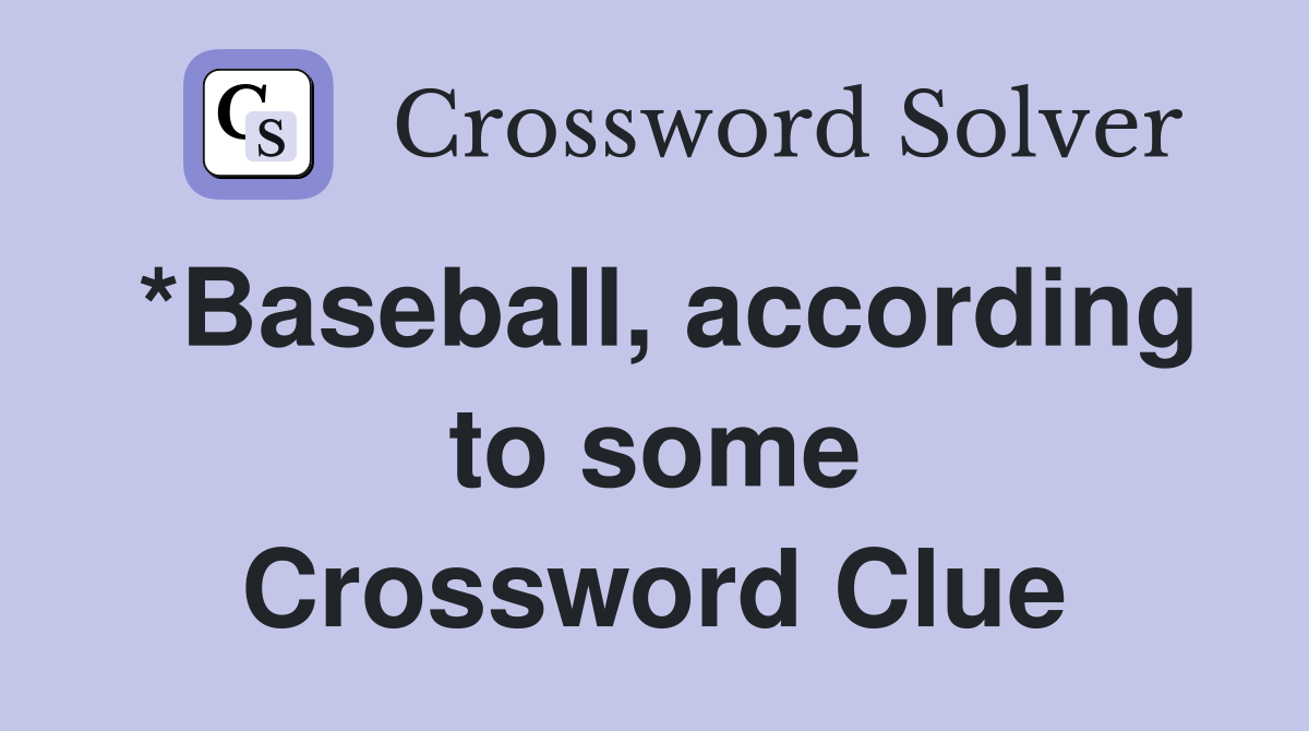 *Baseball, according to some Crossword Clue