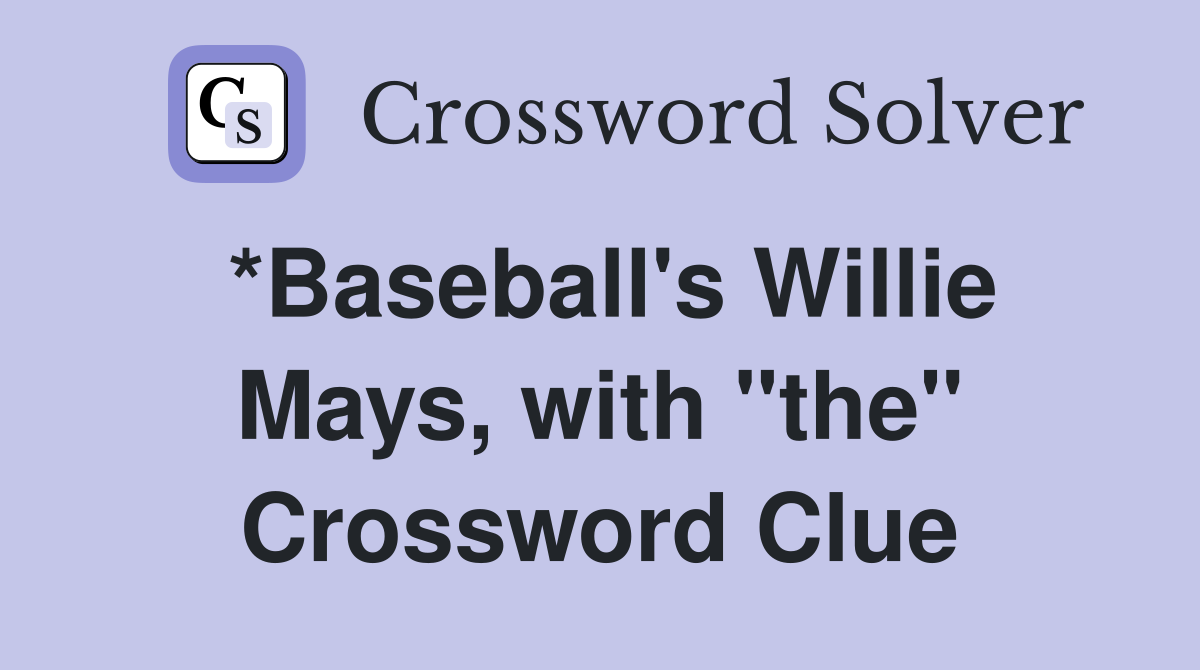 *Baseball's Willie Mays, with "the" Crossword Clue