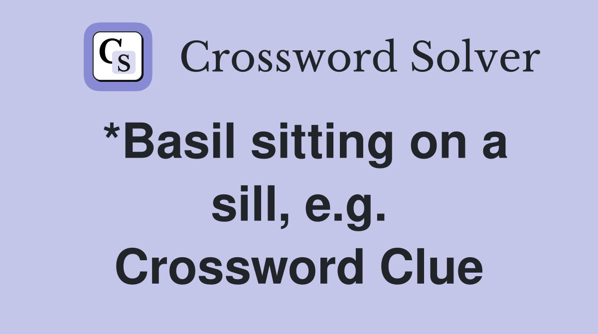 *Basil sitting on a sill, e.g. Crossword Clue