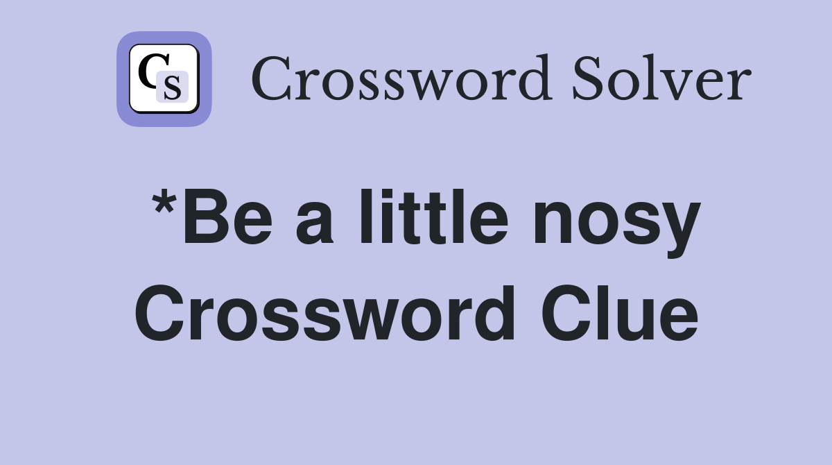 *Be a little nosy Crossword Clue