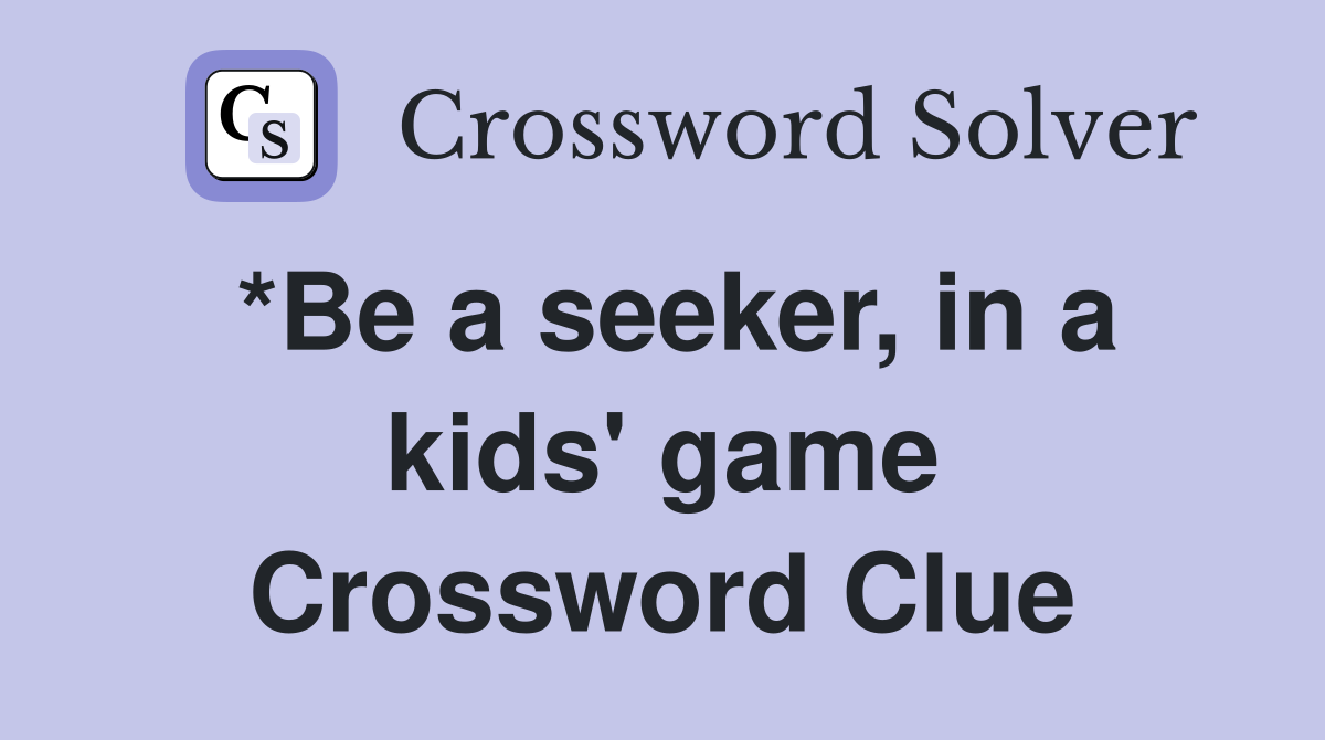 *Be a seeker, in a kids' game Crossword Clue