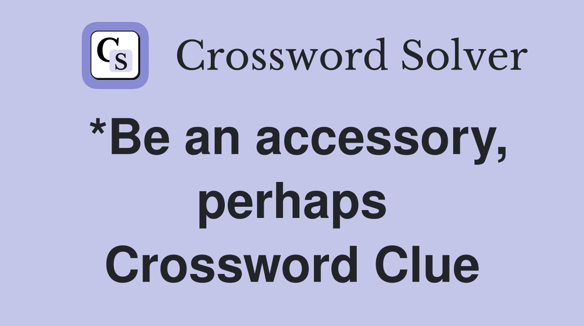 *Be an accessory, perhaps Crossword Clue