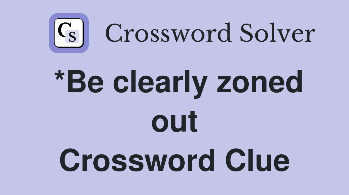 *Be clearly zoned out Crossword Clue