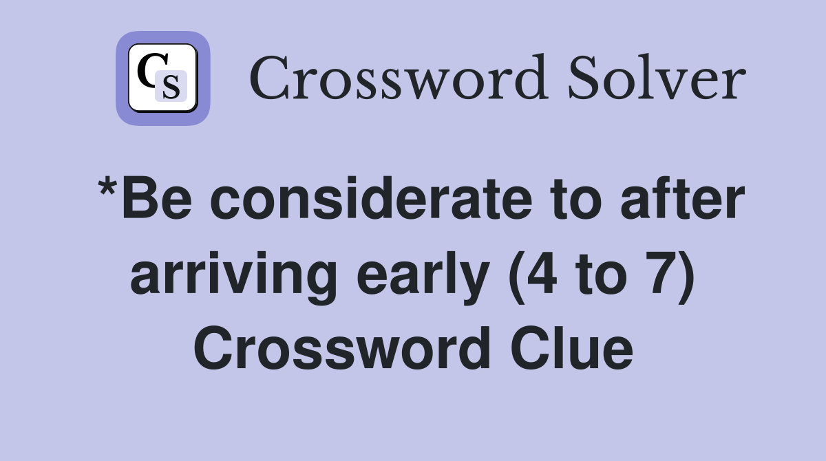 *Be considerate to after arriving early (4 to 7) Crossword Clue