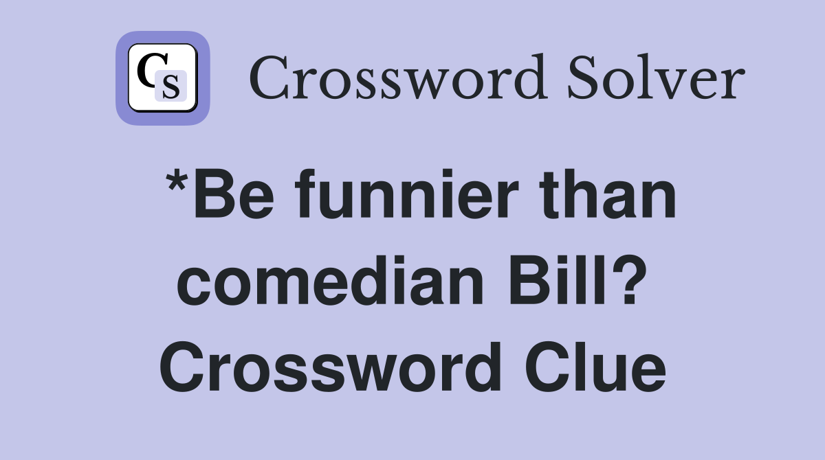 *Be funnier than comedian Bill? Crossword Clue
