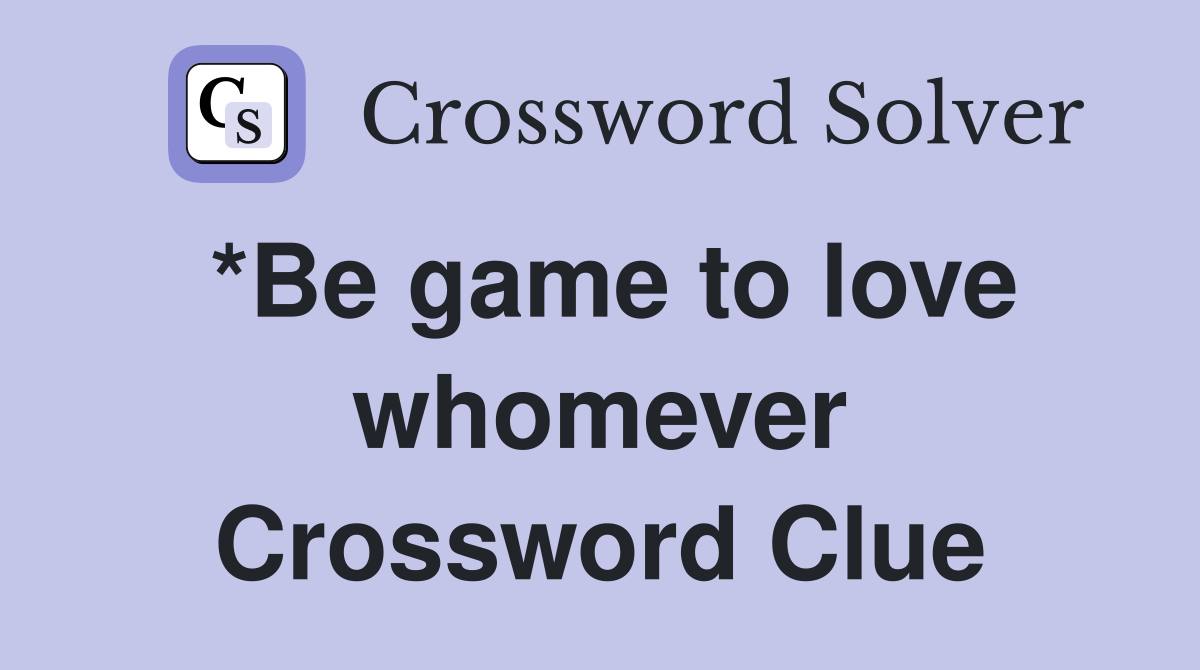 *Be game to love whomever Crossword Clue
