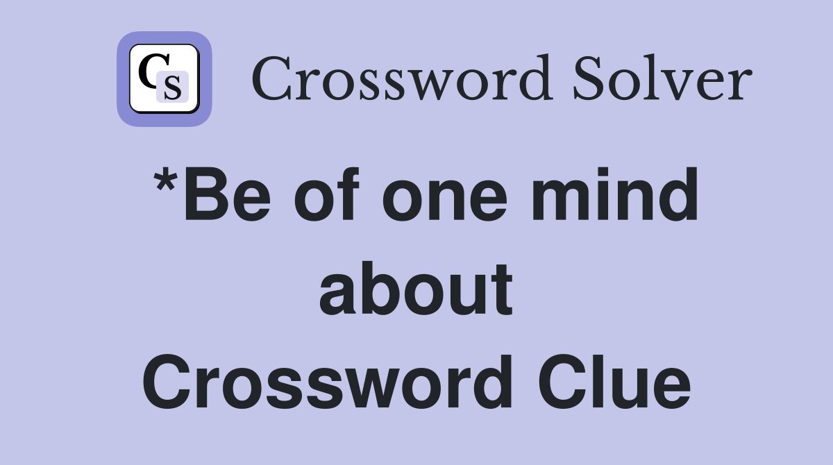 *Be of one mind about Crossword Clue