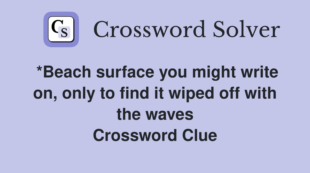 *Beach surface you might write on, only to find it wiped off with the waves Crossword Clue