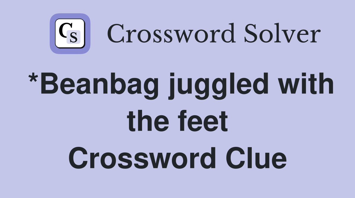 *Beanbag juggled with the feet Crossword Clue