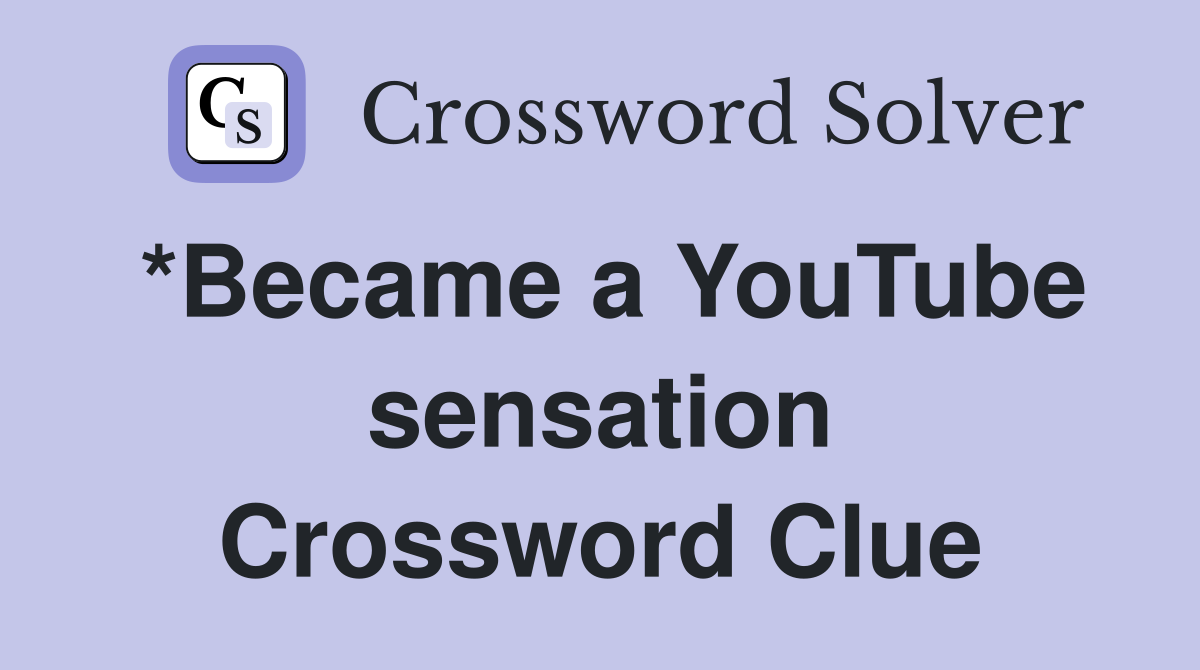 *Became a YouTube sensation Crossword Clue