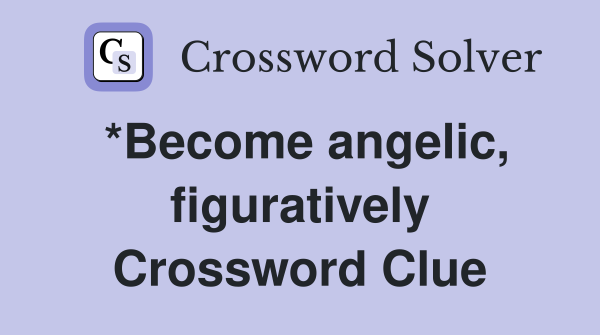 *Become angelic, figuratively Crossword Clue