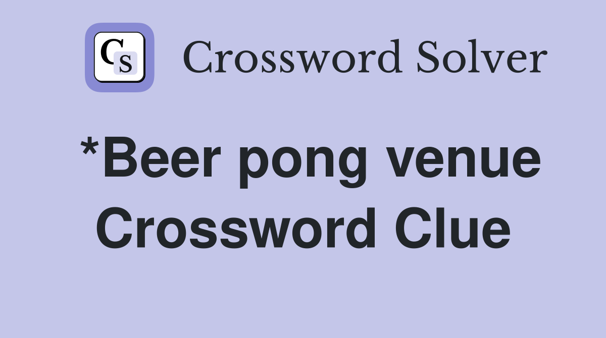 *Beer pong venue Crossword Clue