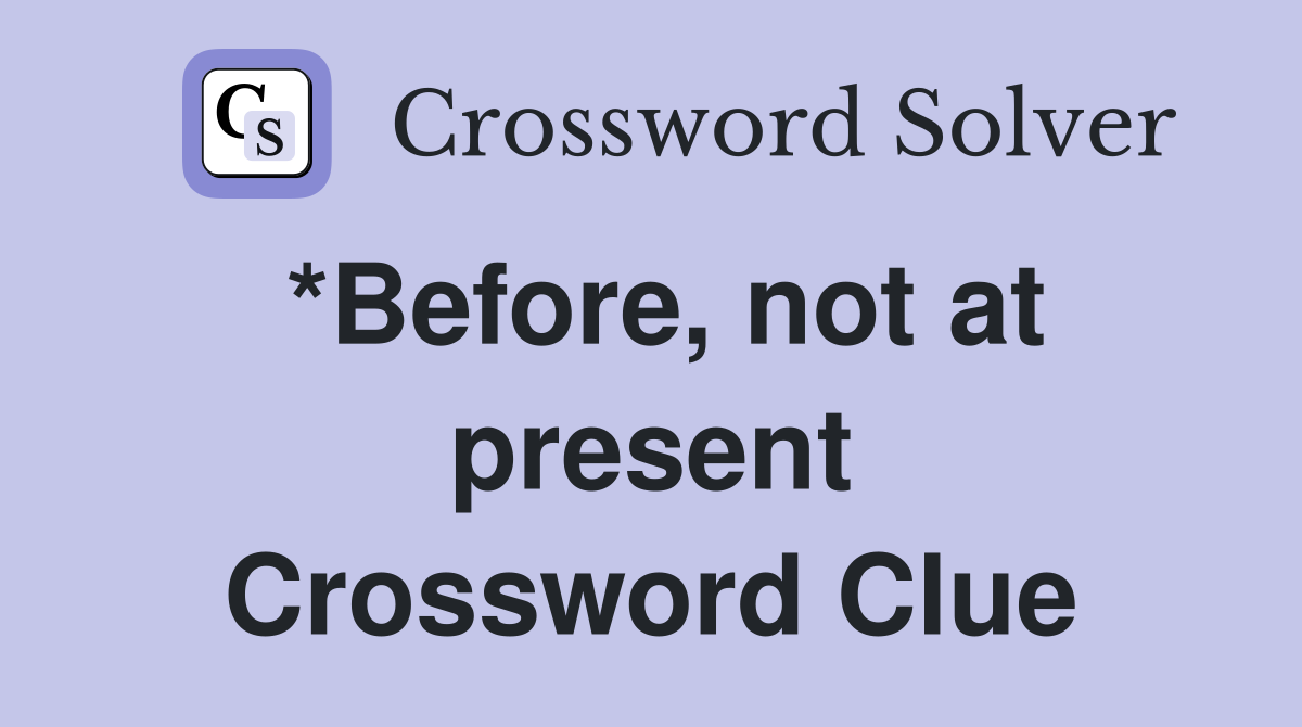 *Before, not at present Crossword Clue
