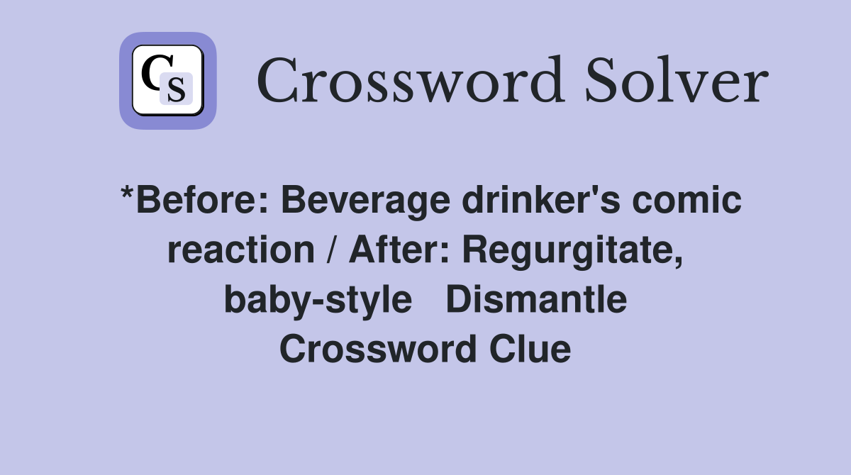 *Before: Beverage drinker's comic reaction / After: Regurgitate, baby-style   Dismantle Crossword Clue
