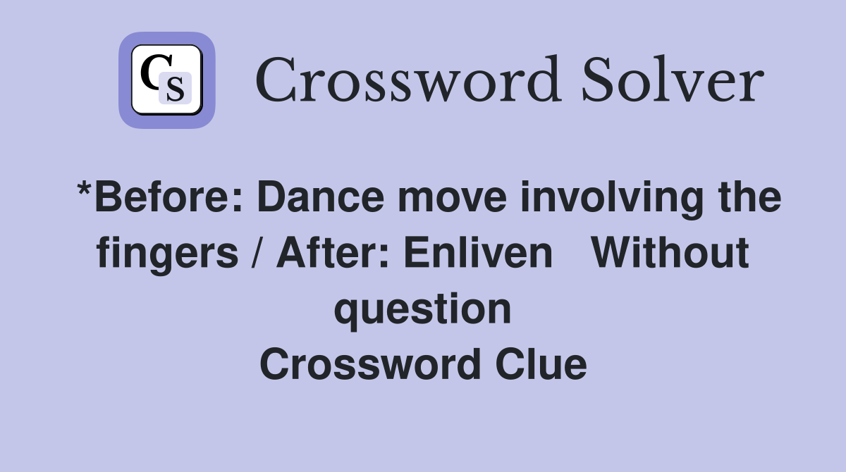 *Before: Dance move involving the fingers / After: Enliven   Without question Crossword Clue