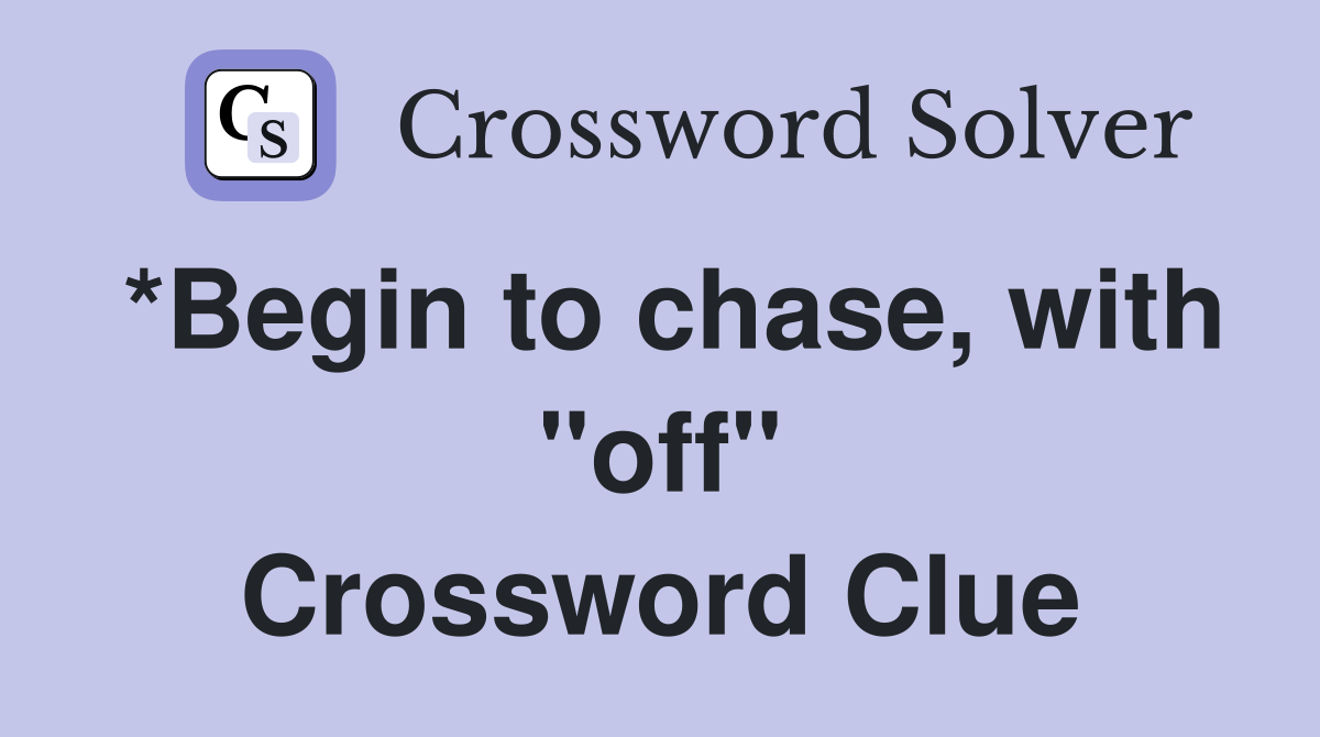 *Begin to chase, with "off" Crossword Clue