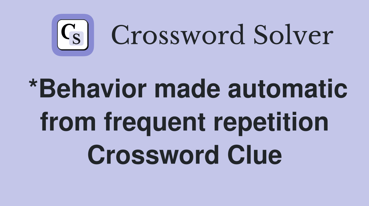 *Behavior made automatic from frequent repetition Crossword Clue