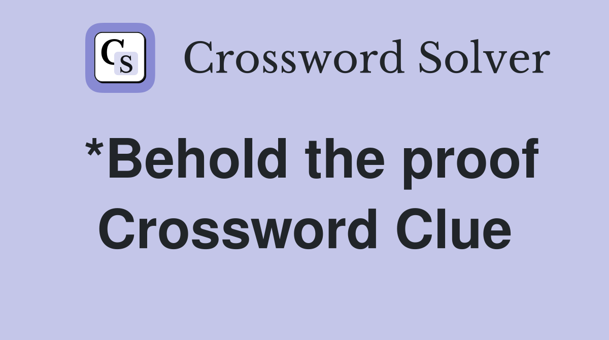 *Behold the proof Crossword Clue