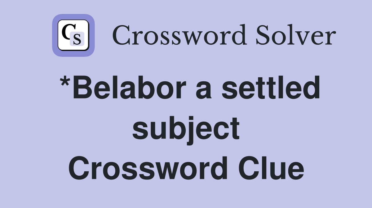 *Belabor a settled subject Crossword Clue