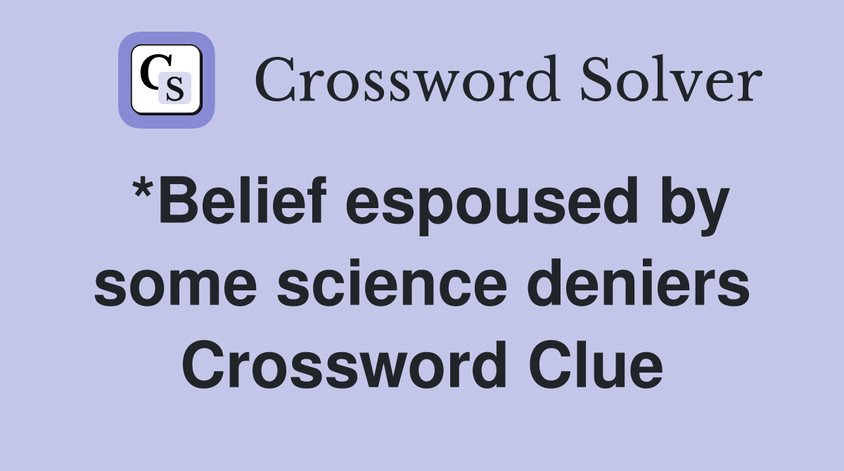 *Belief espoused by some science deniers Crossword Clue