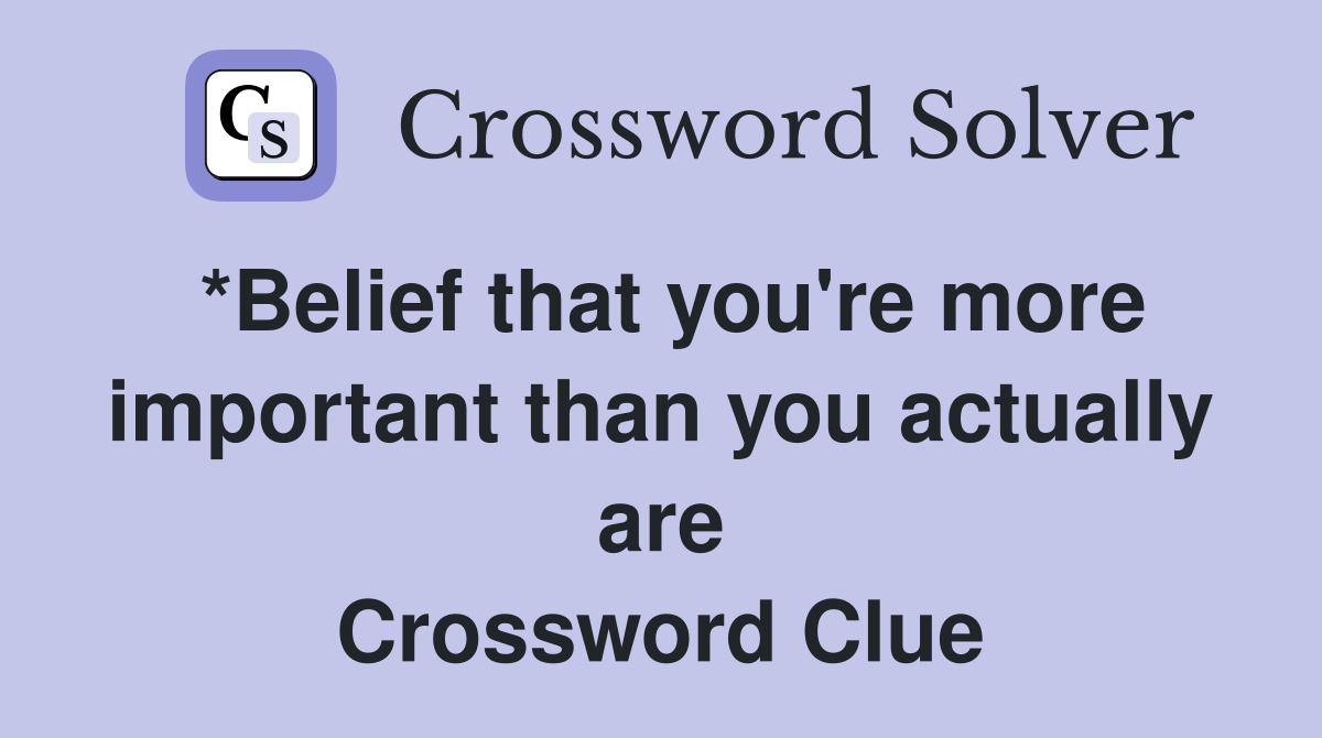 *Belief that you're more important than you actually are Crossword Clue
