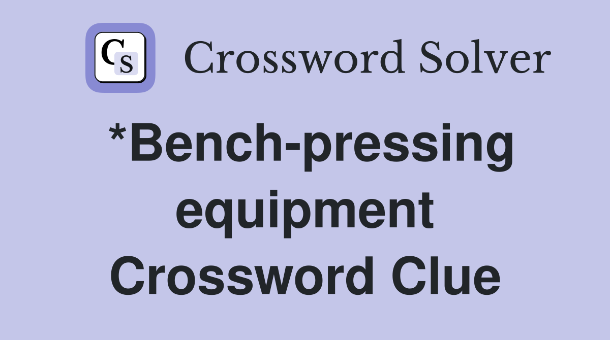 *Bench-pressing equipment Crossword Clue