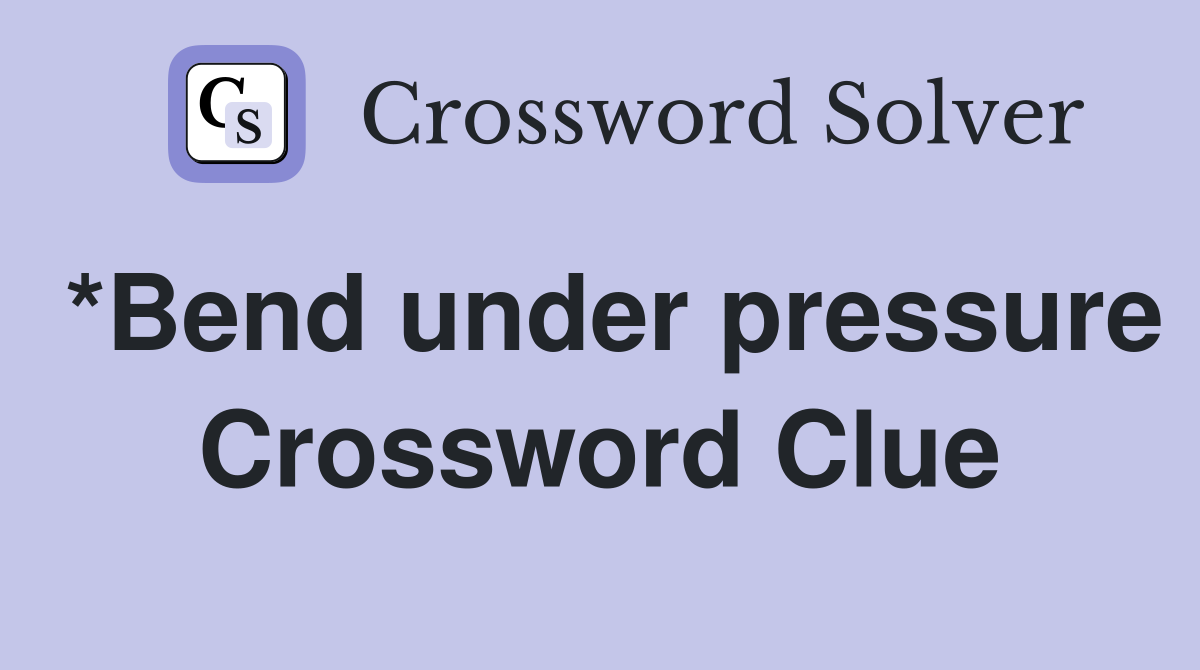 *Bend under pressure Crossword Clue