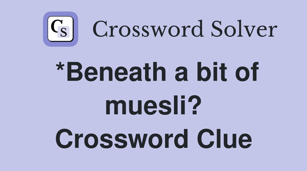 *Beneath a bit of muesli? Crossword Clue