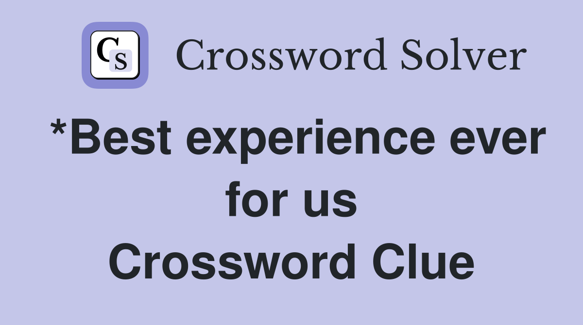 *Best experience ever for us Crossword Clue