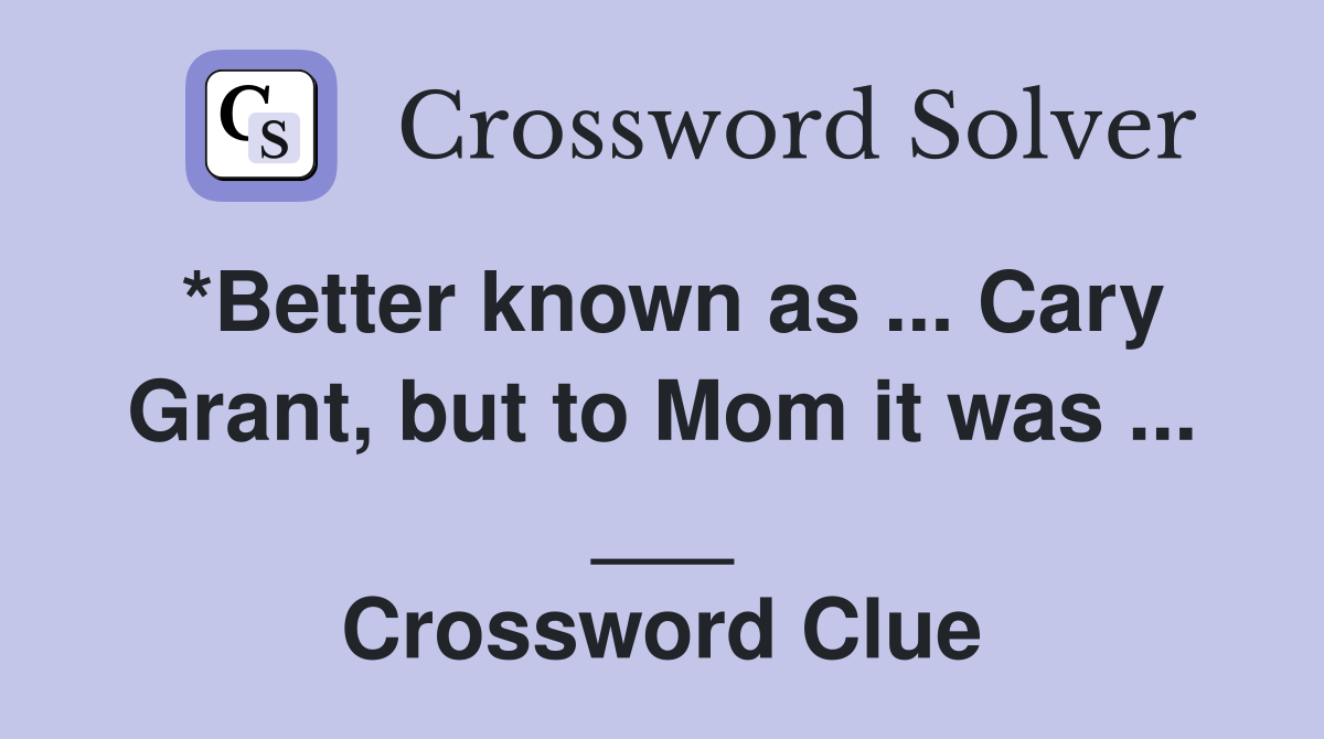 *Better known as ... Cary Grant, but to Mom it was ... ___ Crossword Clue