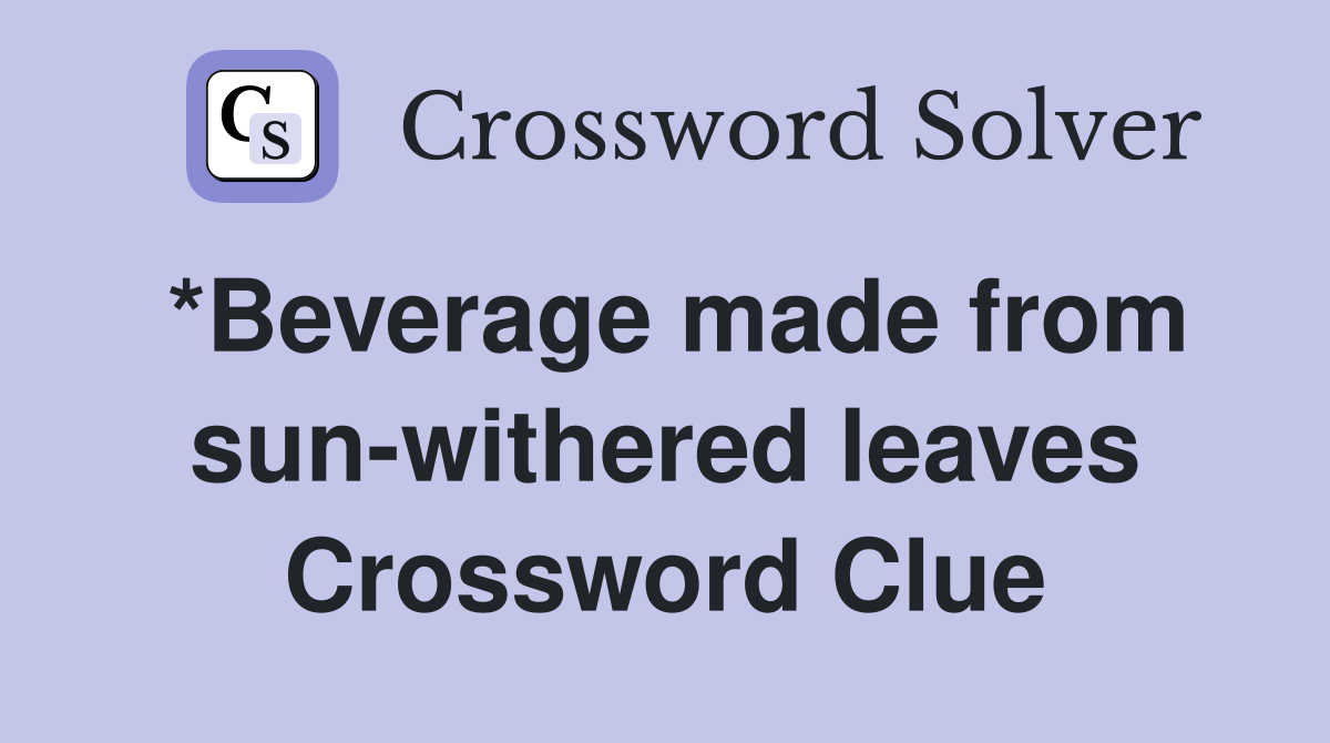 *Beverage made from sun-withered leaves Crossword Clue