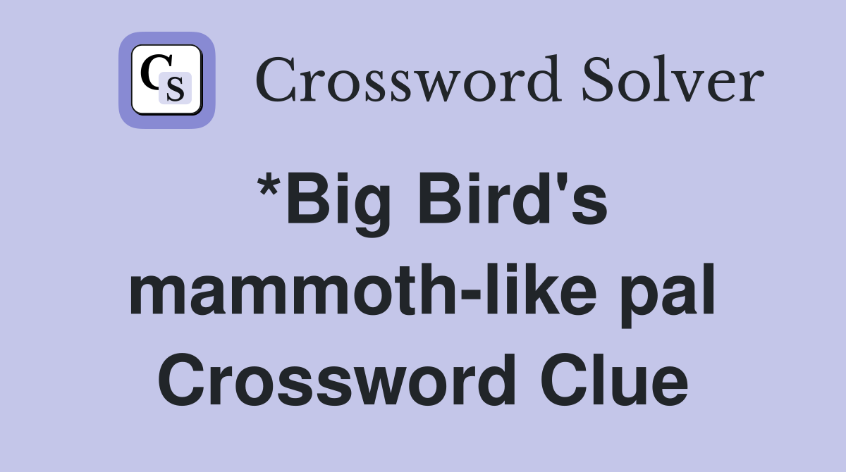 *Big Bird's mammoth-like pal Crossword Clue