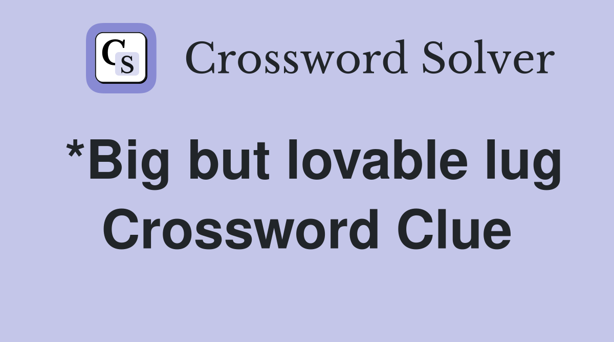 *Big but lovable lug Crossword Clue