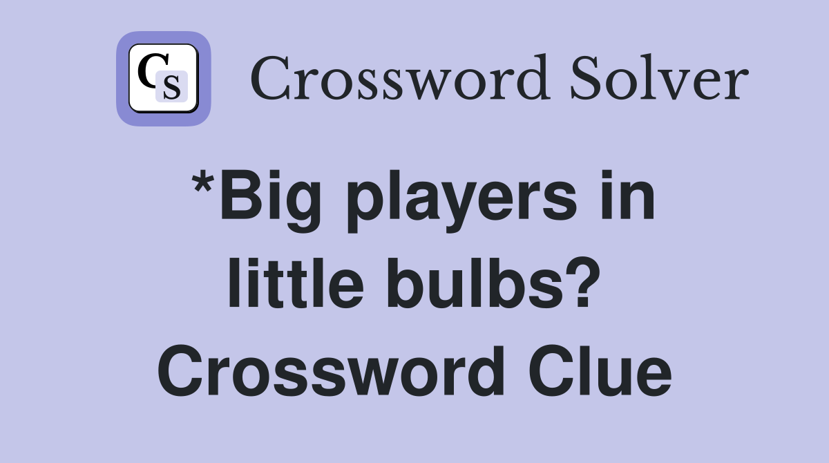 *Big players in little bulbs? Crossword Clue