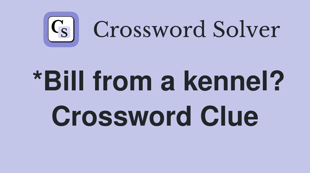 *Bill from a kennel? Crossword Clue