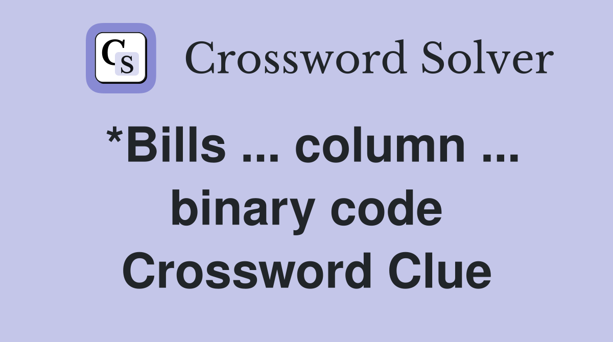 *Bills ... column ... binary code Crossword Clue