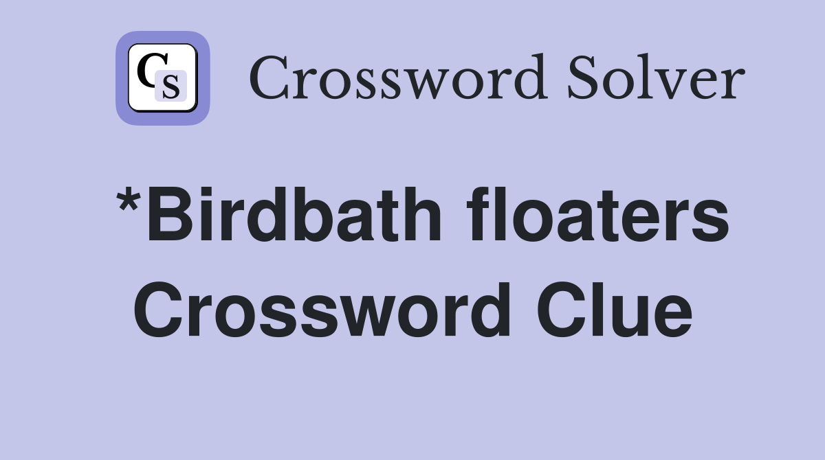 *Birdbath floaters Crossword Clue