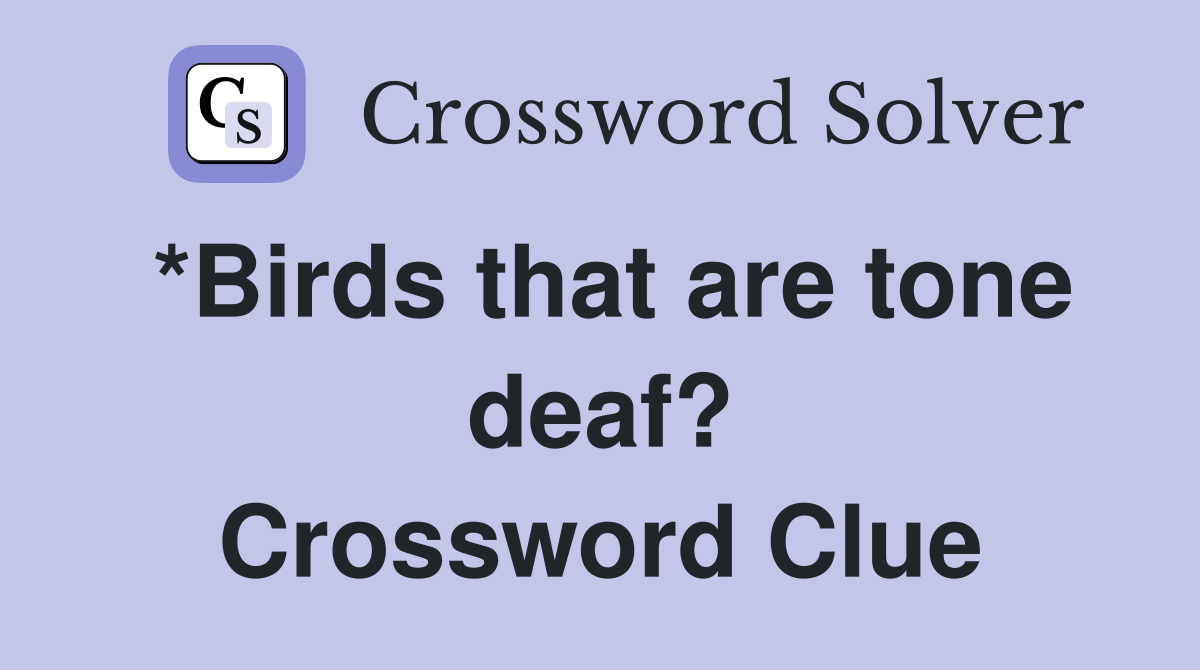 *Birds that are tone deaf? Crossword Clue