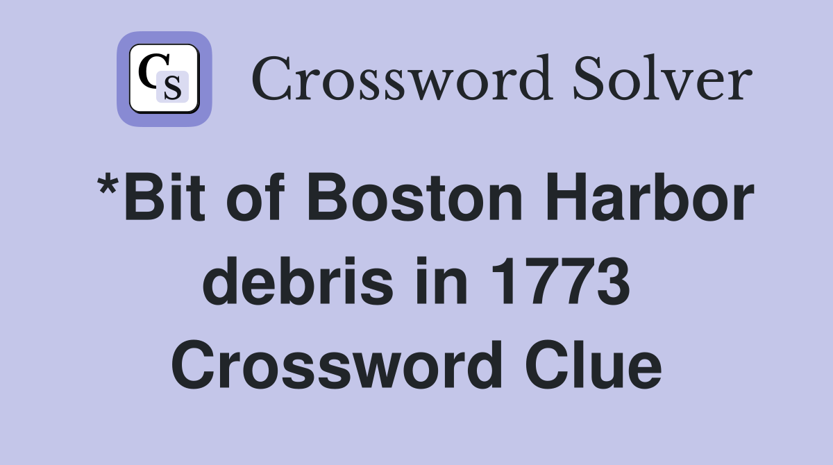 *Bit of Boston Harbor debris in 1773 Crossword Clue