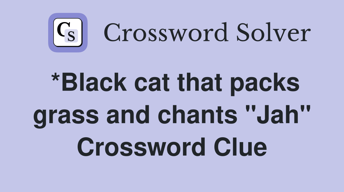 *Black cat that packs grass and chants "Jah" Crossword Clue