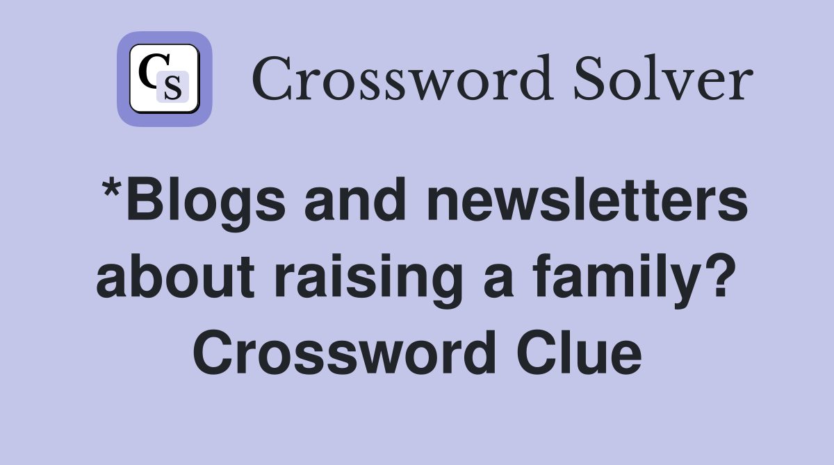 *Blogs and newsletters about raising a family? Crossword Clue