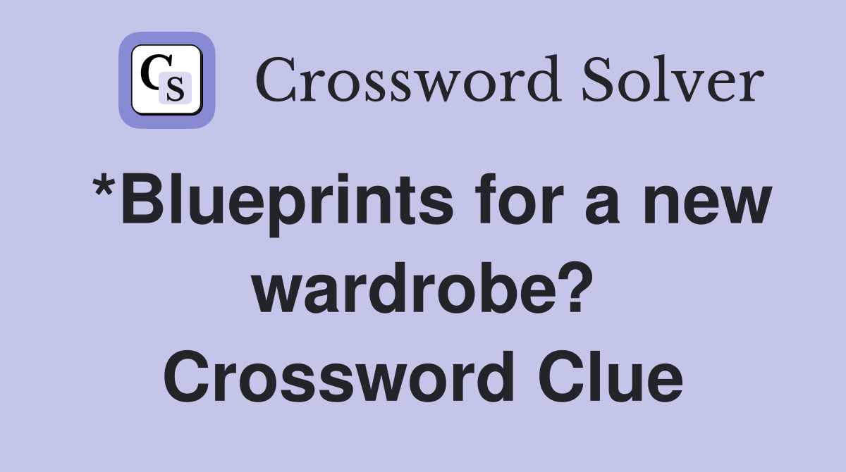 *Blueprints for a new wardrobe? Crossword Clue