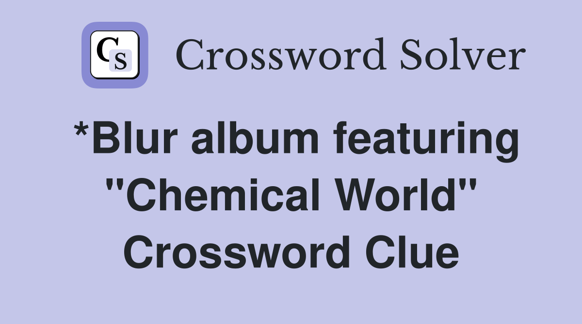 *Blur album featuring "Chemical World" Crossword Clue