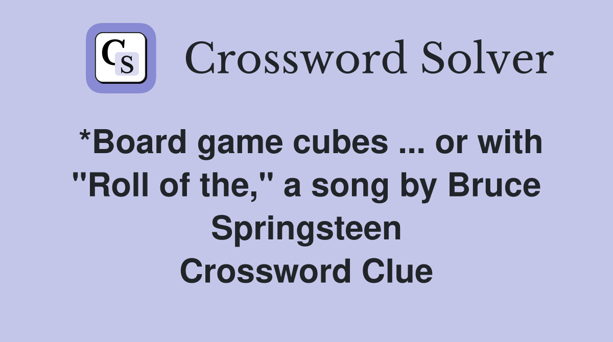 *Board game cubes ... or with "Roll of the," a song by Bruce Springsteen Crossword Clue